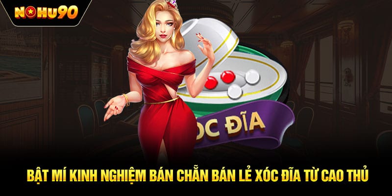 Bật mí kinh nghiệm bán chẵn bán lẻ xóc đĩa từ cao thủ