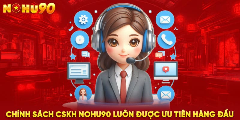 Chính sách CSKH NOHU90 luôn được ưu tiên hàng đầu