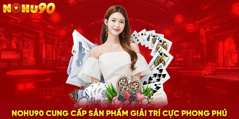 NOHU90 cung cấp sản phẩm giải trí cực phong phú