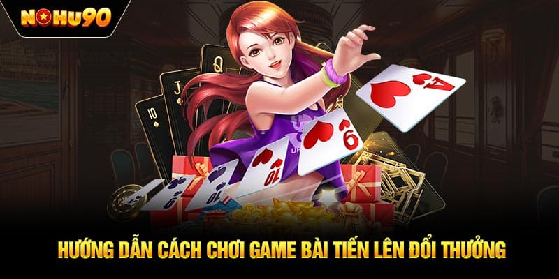 Hướng dẫn cách chơi game bài tiến lên đổi thưởng