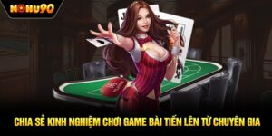 Chia sẻ kinh nghiệm chơi game bài tiến lên từ chuyên gia