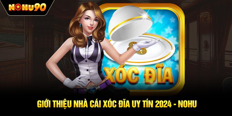 Giới thiệu nhà cái xóc đĩa uy tín 2024 - NOHU90