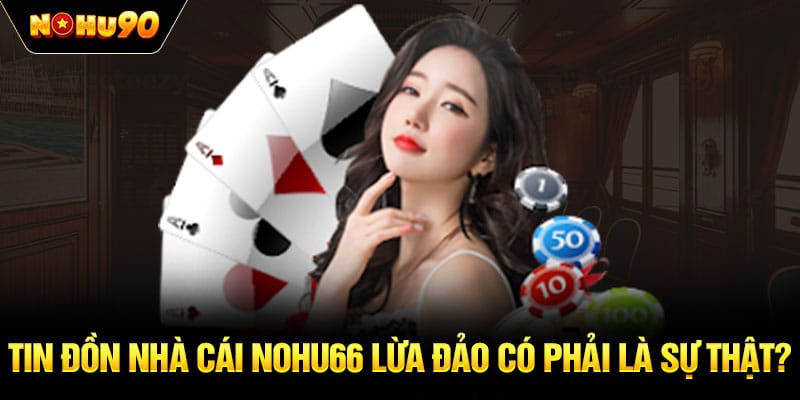 Tin đồn nhà cái NOHU66 lừa đảo có phải là sự thật?