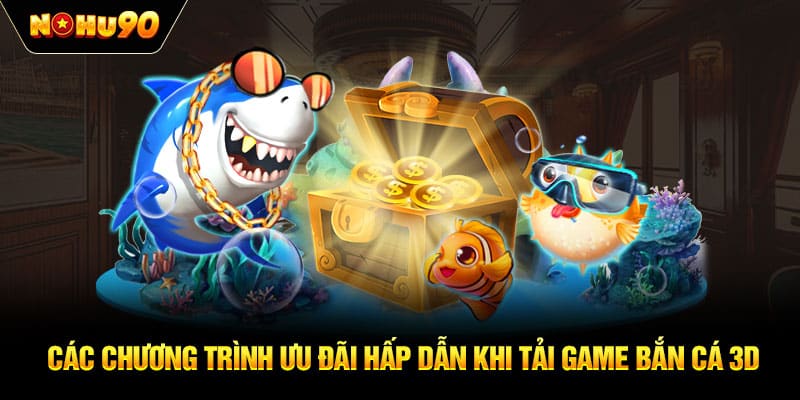 Các chương trình ưu đãi hấp dẫn khi tải game bắn cá 3D