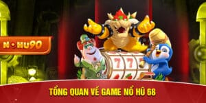 Tổng quan về game Nổ Hũ 68